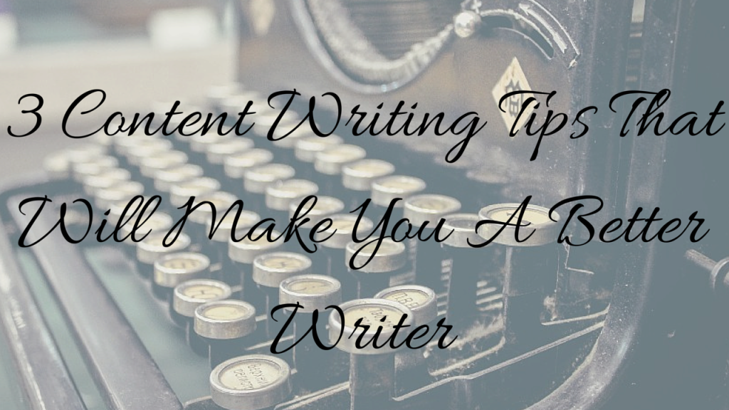 3 Content Writing Tips That Will Make You A Better Writer